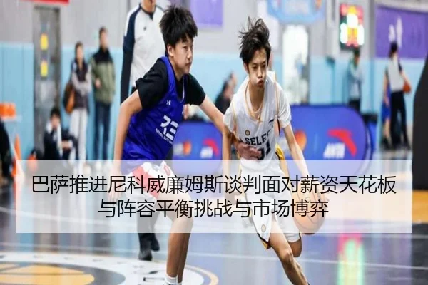 巴萨推进尼科威廉姆斯谈判面对薪资天花板与阵容平衡挑战与市场博弈