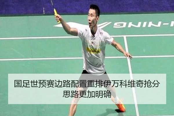 国足世预赛边路配置重排伊万科维奇抢分思路更加明确